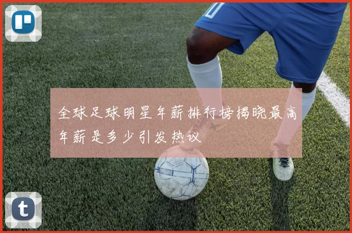 全球足球明星年薪排行榜揭晓最高年薪是多少引发热议