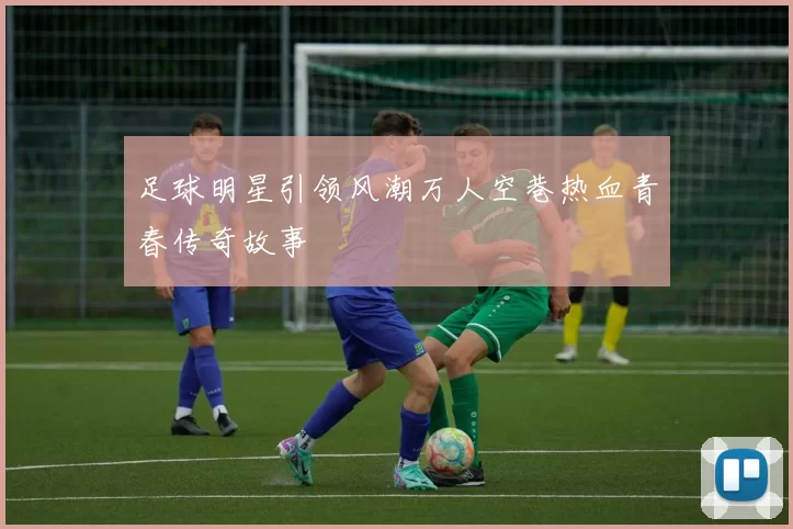 足球明星引领风潮万人空巷热血青春传奇故事