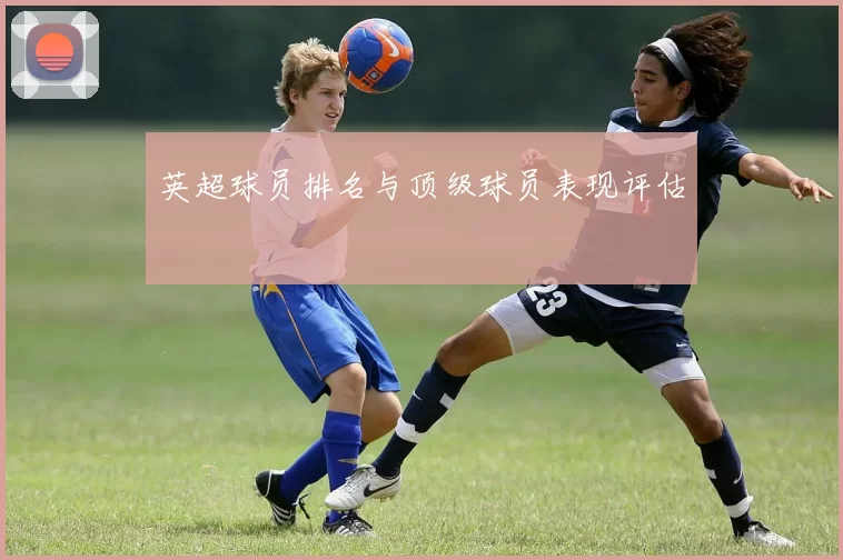 英超球员排名与顶级球员表现评估