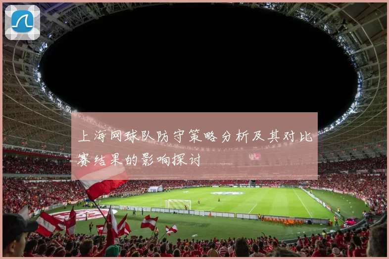 上海网球队防守策略分析及其对比赛结果的影响探讨