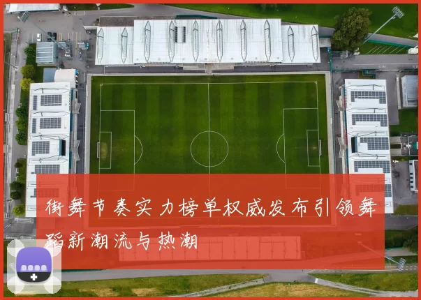 街舞节奏实力榜单权威发布引领舞蹈新潮流与热潮