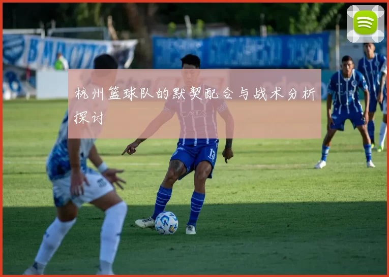 杭州篮球队的默契配合与战术分析探讨