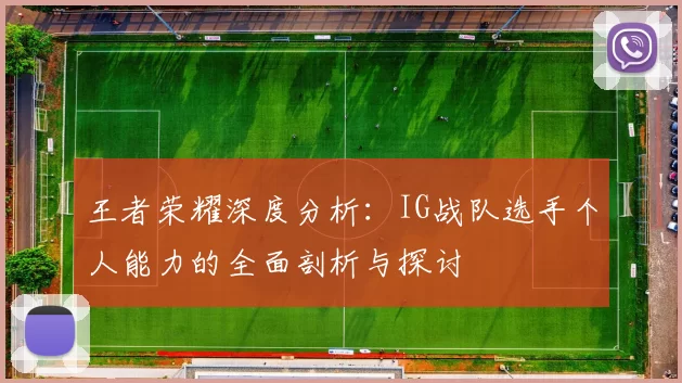 王者荣耀深度分析：IG战队选手个人能力的全面剖析与探讨