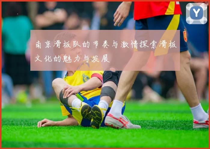 南京滑板队的节奏与激情探索滑板文化的魅力与发展