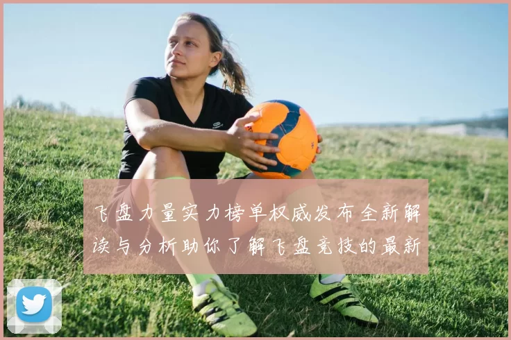 飞盘力量实力榜单权威发布全新解读与分析助你了解飞盘竞技的最新动态
