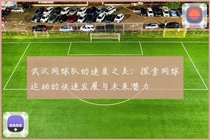 武汉网球队的速度之美：探索网球运动的快速发展与未来潜力