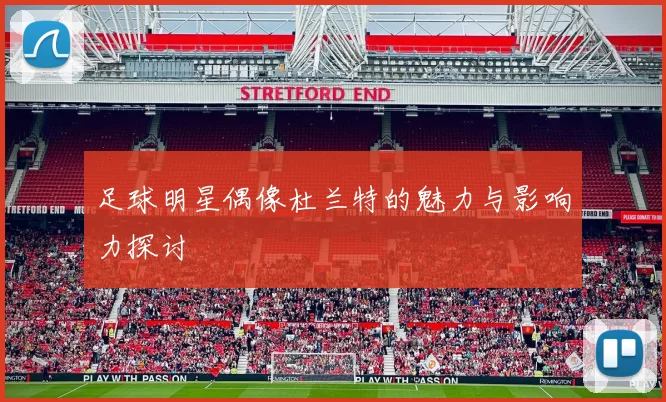 足球明星偶像杜兰特的魅力与影响力探讨