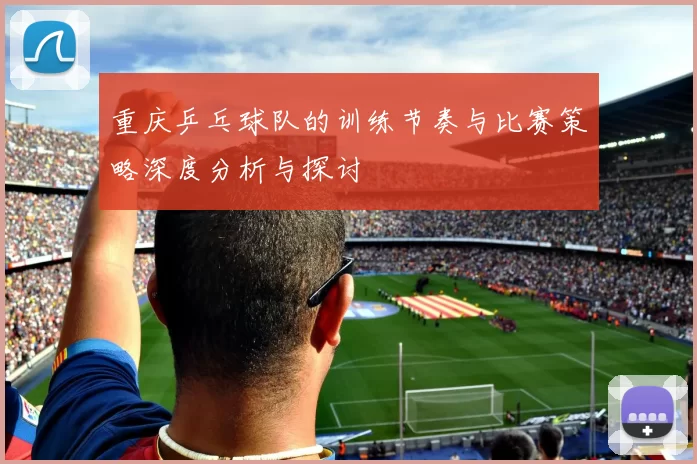 重庆乒乓球队的训练节奏与比赛策略深度分析与探讨