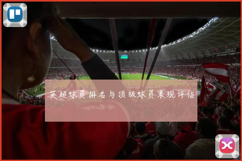英超球员排名与顶级球员表现评估