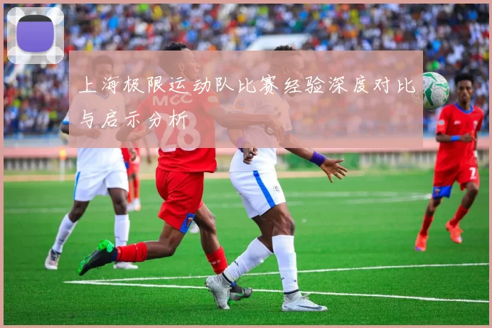 上海极限运动队比赛经验深度对比与启示分析