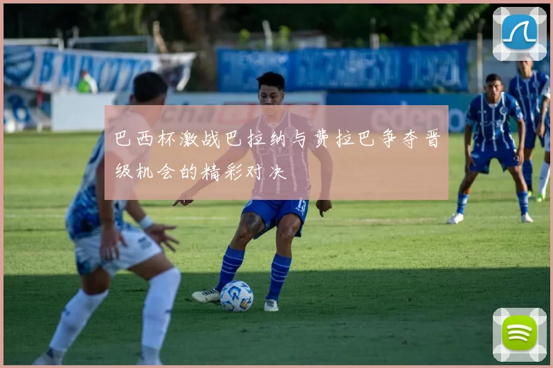 巴西杯激战巴拉纳与费拉巴争夺晋级机会的精彩对决