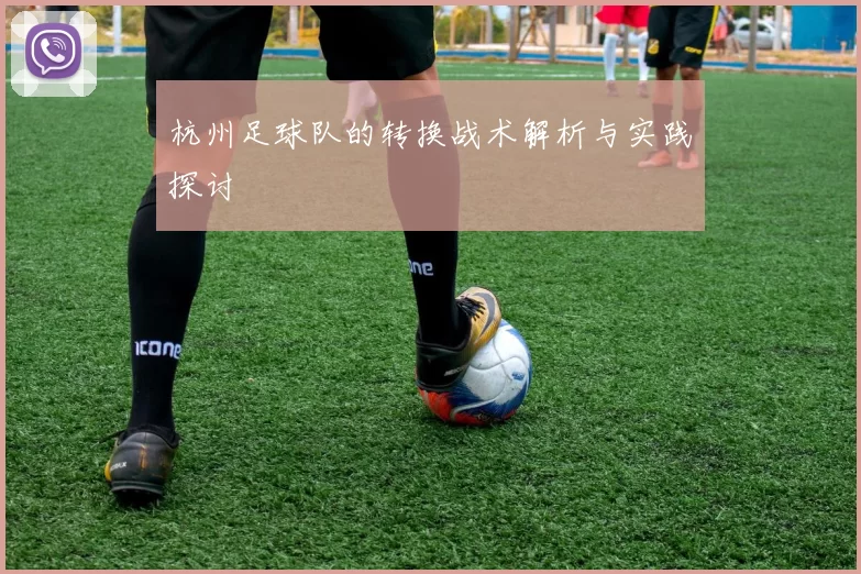 杭州足球队的转换战术解析与实践探讨